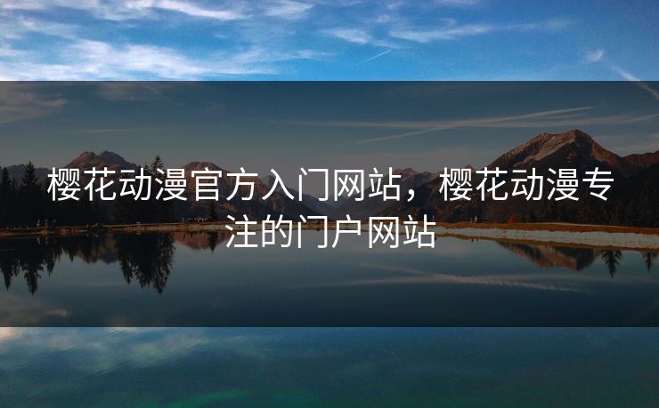 樱花动漫官方入门网站，樱花动漫专注的门户网站