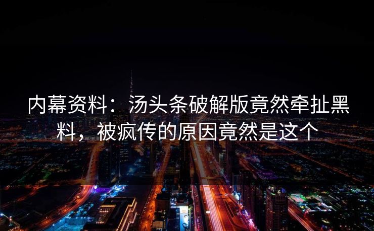 内幕资料：汤头条破解版竟然牵扯黑料，被疯传的原因竟然是这个