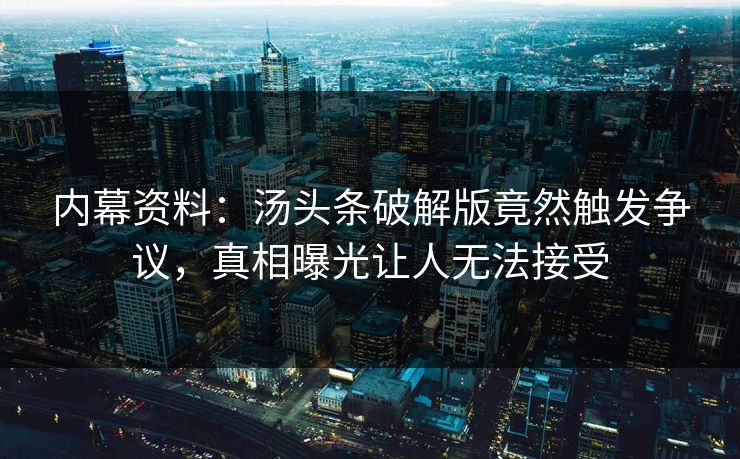 内幕资料：汤头条破解版竟然触发争议，真相曝光让人无法接受