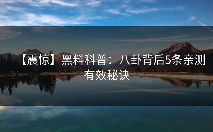 【震惊】黑料科普：八卦背后5条亲测有效秘诀