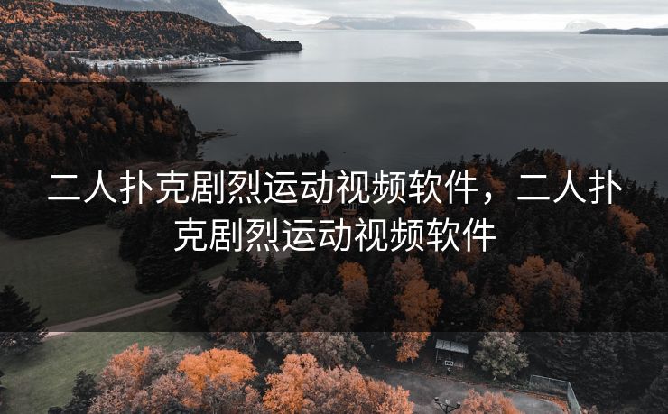 二人扑克剧烈运动视频软件，二人扑克剧烈运动视频软件