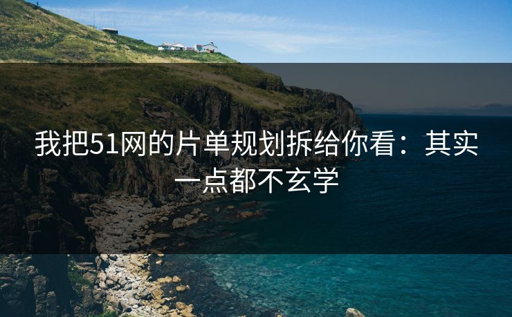 我把51网的片单规划拆给你看：其实一点都不玄学